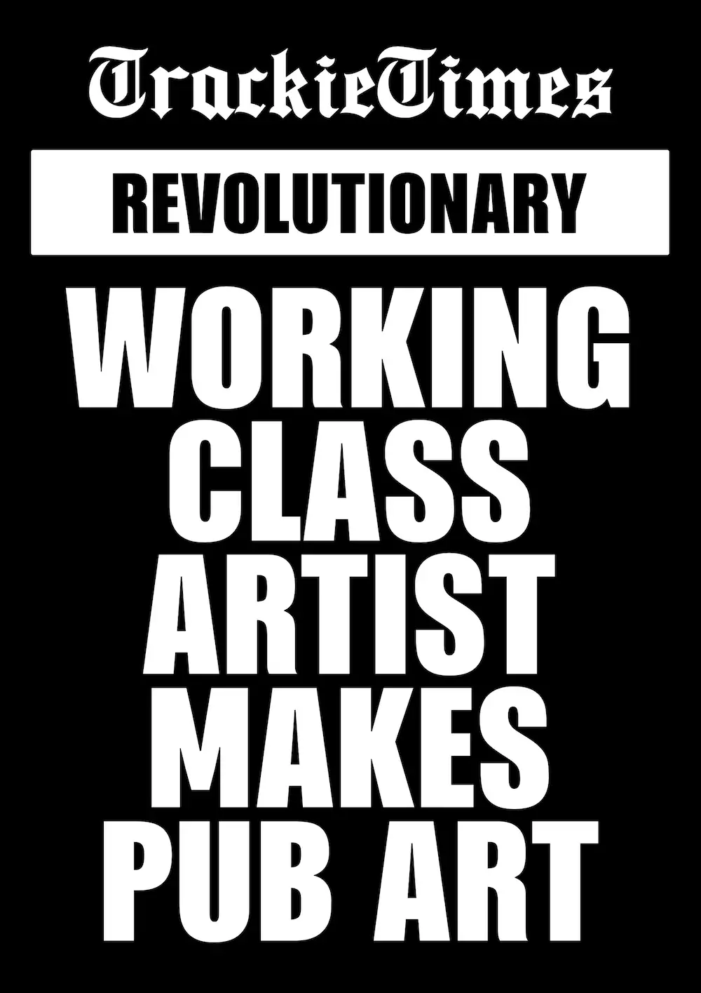 A black and white newspaper front cover that reads 'Trackie Times. Revolutionary. Working Class Artist Makes Pub Art'.